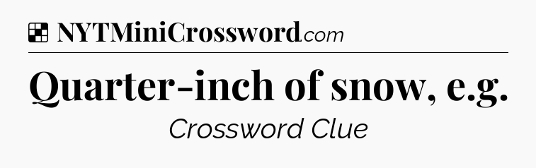 Solution: Quarter-inch of snow, e.g - NYT Crossword