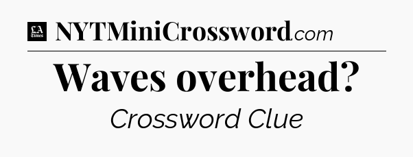Waves overhead - LA Times Crossword