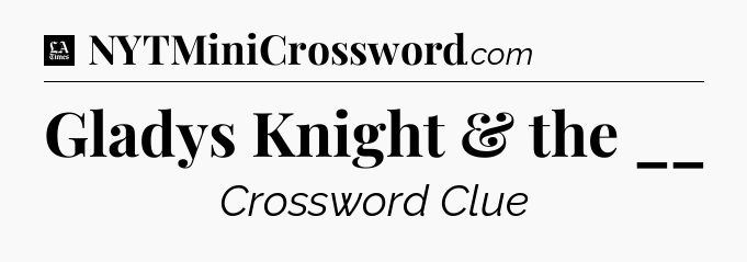 Gladys Knight & the __ - LA Times Crossword