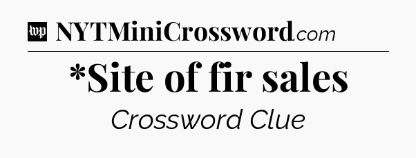 *Site of fir sales Crossword Clue
