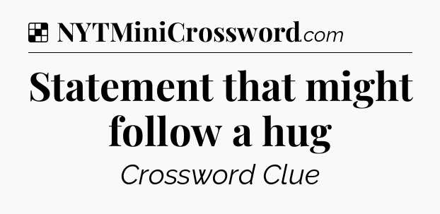 Statement that might follow a hug NYT Crossword