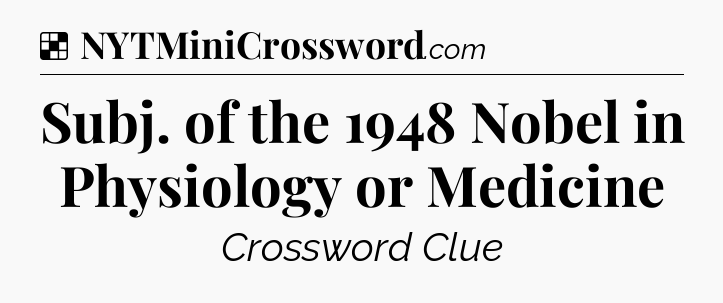 Solution: Subj. of the 1948 Nobel in Physiology or Medicine - NYT Crossword