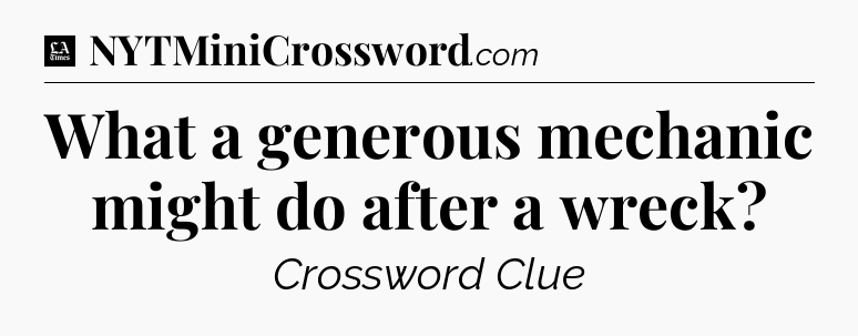 What a generous mechanic might do after a wreck - LA Times Crossword