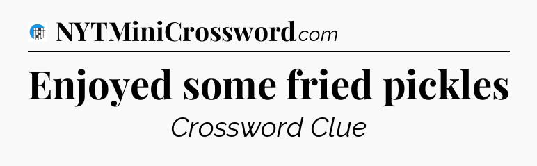 Enjoyed some fried pickles Crossword Clue