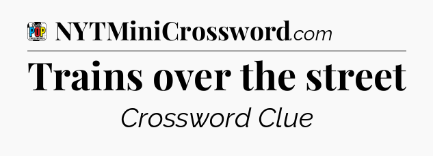 Trains over the street Crossword Clue