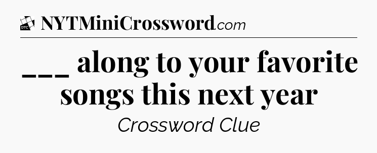 ___ along to your favorite songs this next year - Daily Themed Classic Crossword