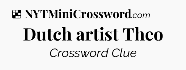 Solution: Dutch artist Theo - NYT Crossword