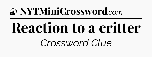 Reaction to a critter - Daily Themed Classic Crossword