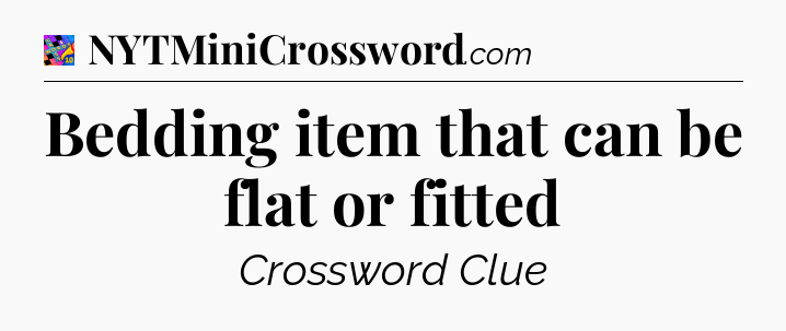 Bedding item that can be flat or fitted Crossword Clue