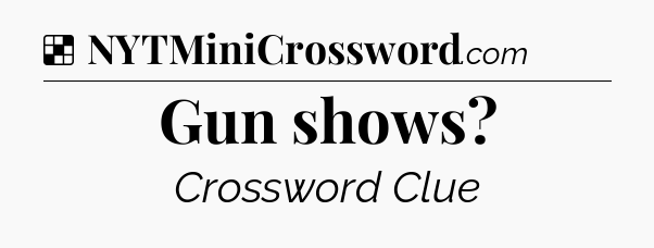 Solution: Gun shows - NYT Crossword