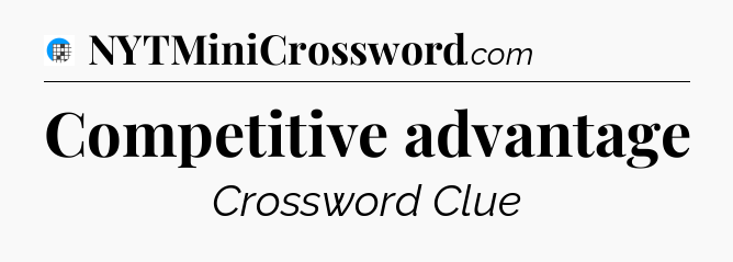 Competitive advantage Crossword Clue
