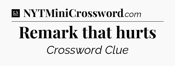Remark that hurts - LA Times Crossword