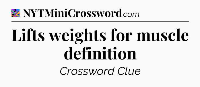 Lifts weights for muscle definition Crossword Clue