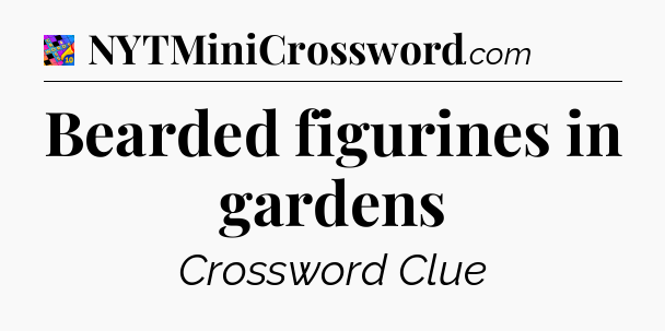Bearded figurines in gardens Crossword Clue