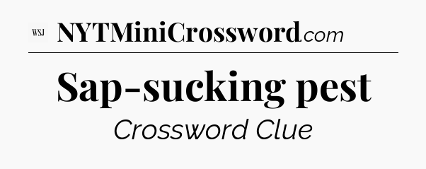 Sap-sucking pest - WSJ Crossword