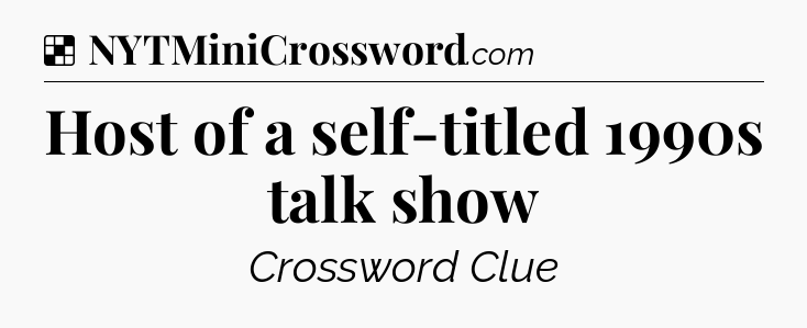 Solution: Host of a self-titled 1990s talk show - NYT Crossword