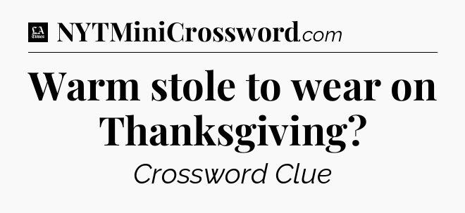 Warm stole to wear on Thanksgiving - LA Times Crossword
