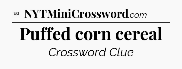 Puffed corn cereal - WSJ Crossword