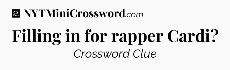 Filling in for rapper Cardi - LA Times Crossword