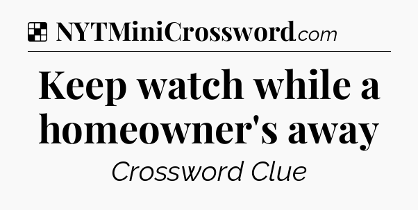 Solution: Keep watch while a homeowner's away - NYT Crossword