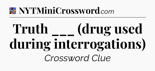 Truth ___ (drug used during interrogations) Crossword Clue