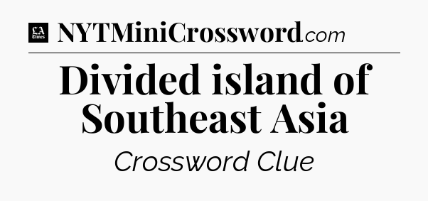 Divided island of Southeast Asia - LA Times Crossword