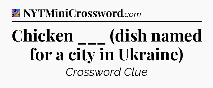 Chicken ___ (dish named for a city in Ukraine) Crossword Clue