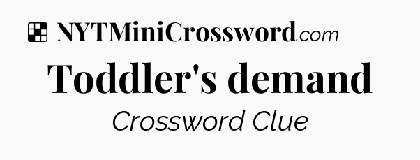 Solution: Toddler's demand - NYT Crossword