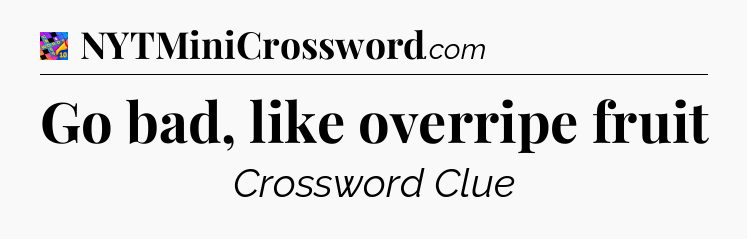 Go bad, like overripe fruit Crossword Clue
