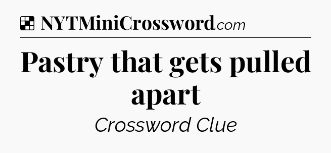 Solution: Pastry that gets pulled apart - NYT Crossword