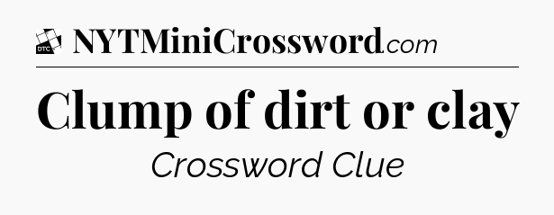 Clump of dirt or clay - Daily Themed Classic Crossword