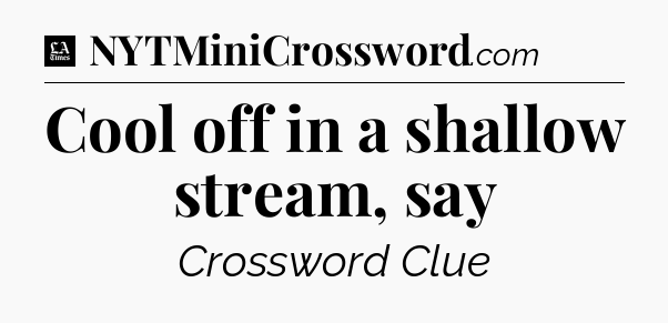 Cool off in a shallow stream, say - LA Times Crossword