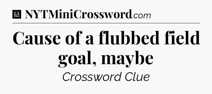 Cause of a flubbed field goal, maybe - LA Times Crossword
