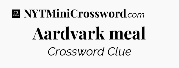 Aardvark meal - LA Times Crossword