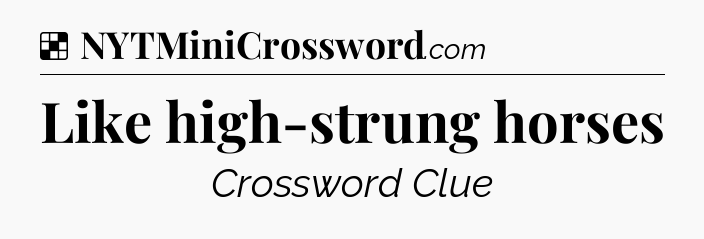 Solution: Like high-strung horses - NYT Crossword