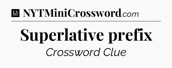 Superlative prefix - LA Times Crossword