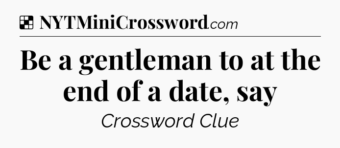 Solution: Be a gentleman to at the end of a date, say - NYT Crossword