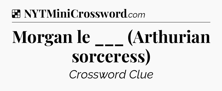 Solution: Morgan le ___ (Arthurian sorceress) - NYT Crossword
