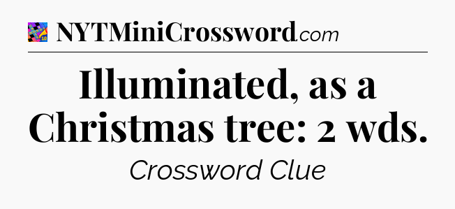 Illuminated, as a Christmas tree: 2 wds Crossword Clue