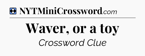 Solution: Waver, or a toy  - NYT Mini Crossword