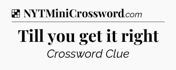 Solution: Till you get it right - NYT Crossword