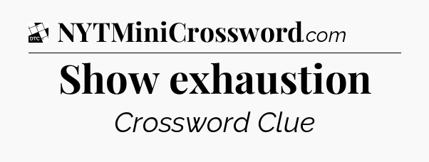 Show exhaustion - Daily Themed Classic Crossword