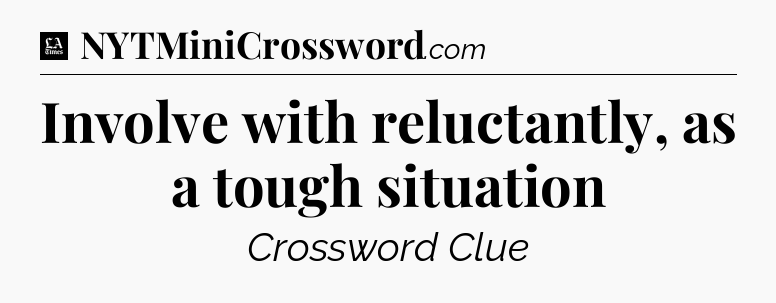 Involve with reluctantly, as a tough situation - LA Times Crossword