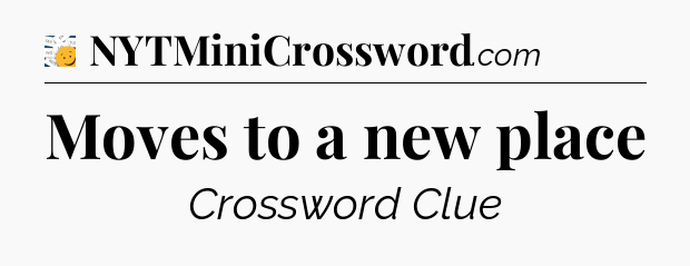 Moves to a new place - 7 Little Words