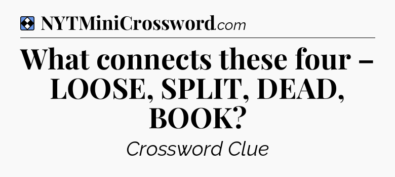 Solution: What connects these four – LOOSE, SPLIT, DEAD, BOOK - NYT Mini Crossword