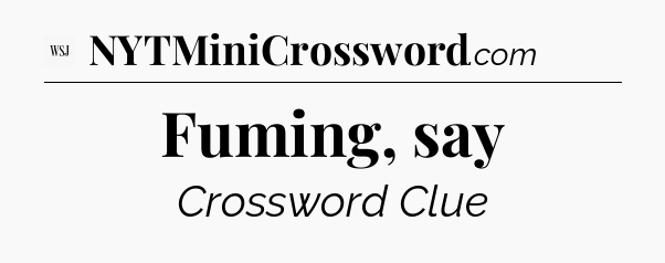 Fuming, say - WSJ Crossword