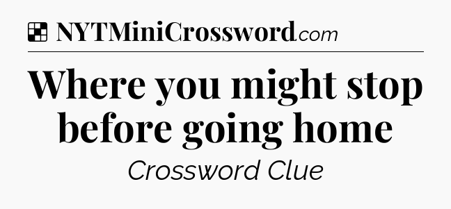 Solution: Where you might stop before going home - NYT Crossword