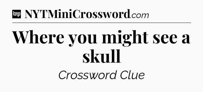 Where you might see a skull Crossword Clue