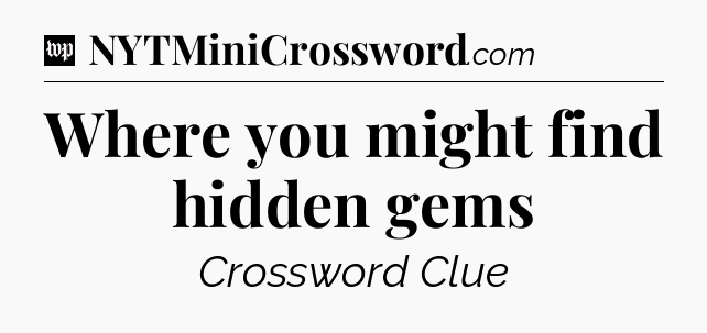 Where you might find hidden gems Crossword Clue