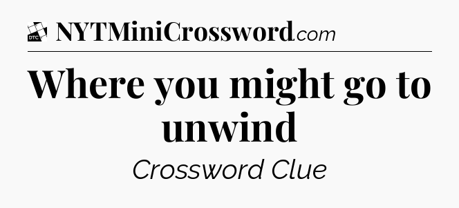 Where you might go to unwind - Daily Themed Classic Crossword